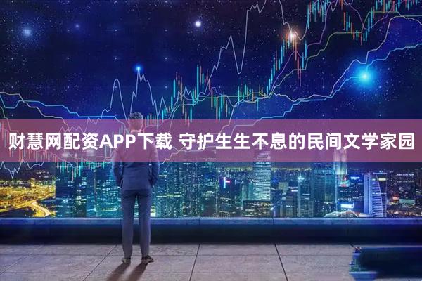 财慧网配资APP下载 守护生生不息的民间文学家园