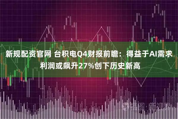 新规配资官网 台积电Q4财报前瞻：得益于AI需求 利润或飙升27%创下历史新高