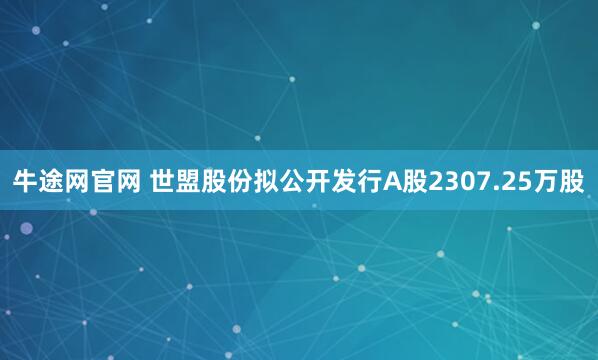 牛途网官网 世盟股份拟公开发行A股2307.25万股