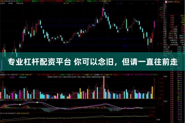 专业杠杆配资平台 你可以念旧,但请一直往前走
