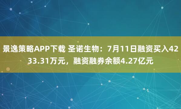 景逸策略APP下载 圣诺生物：7月11日融资买入4233.31万元，融资融券余额4.27亿元