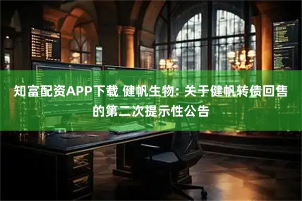 知富配资APP下载 健帆生物: 关于健帆转债回售的第二次提示性公告