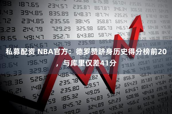 私募配资 NBA官方：德罗赞跻身历史得分榜前20，与库里仅差41分