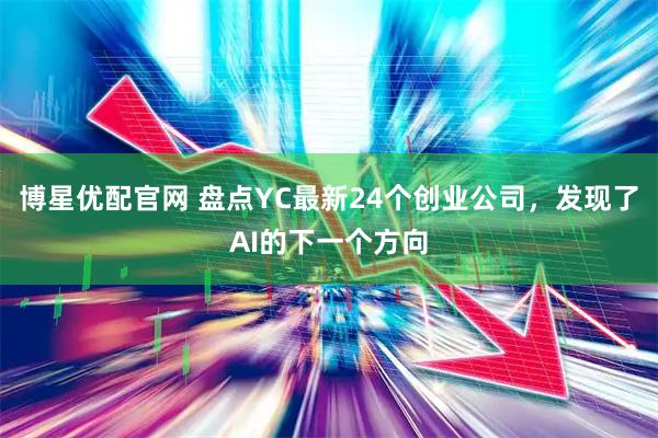 博星优配官网 盘点YC最新24个创业公司，发现了AI的下一个方向
